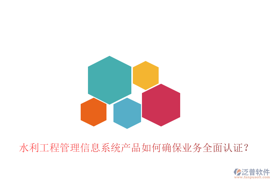 水利工程管理信息系統(tǒng)產(chǎn)品如何確保業(yè)務(wù)全面認證？