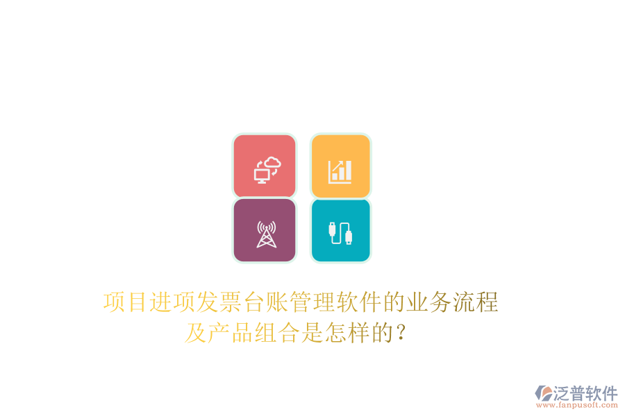 項(xiàng)目進(jìn)項(xiàng)發(fā)票臺(tái)賬管理軟件的業(yè)務(wù)流程及產(chǎn)品組合是怎樣的？