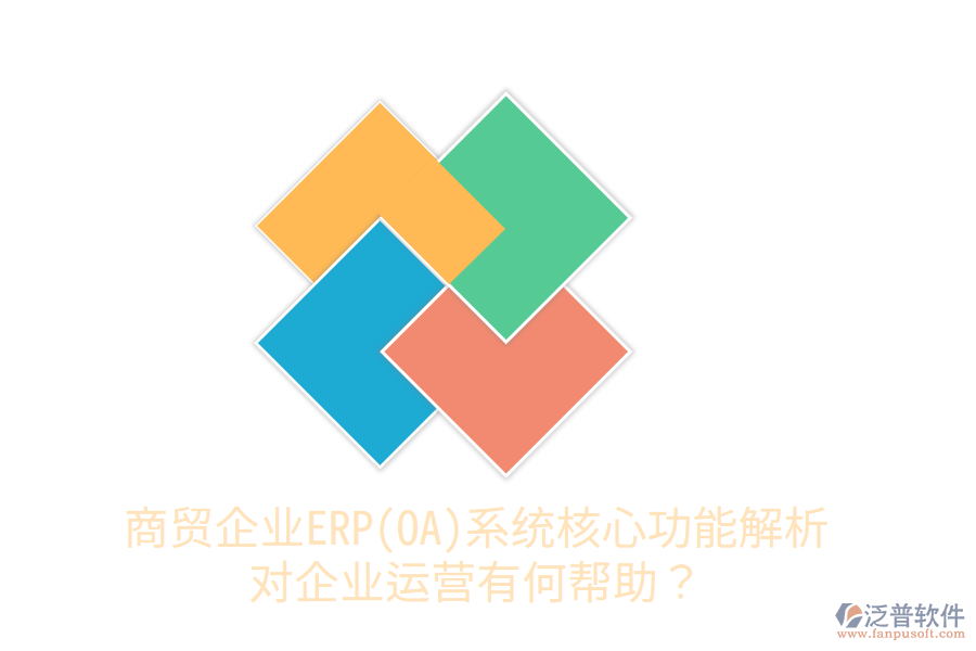 商貿(mào)企業(yè)ERP(OA)系統(tǒng)核心功能解析，對企業(yè)運營有何幫助？