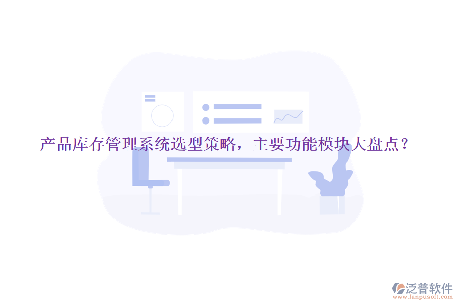 產(chǎn)品庫存管理系統(tǒng)選型策略，主要功能模塊大盤點(diǎn)？