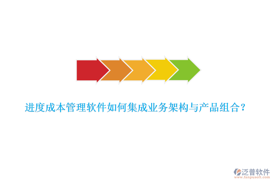 進度成本管理軟件如何集成業(yè)務架構與產品組合？