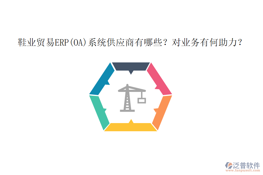 鞋業(yè)貿(mào)易ERP(OA)系統(tǒng)供應(yīng)商有哪些？對業(yè)務(wù)有何助力？