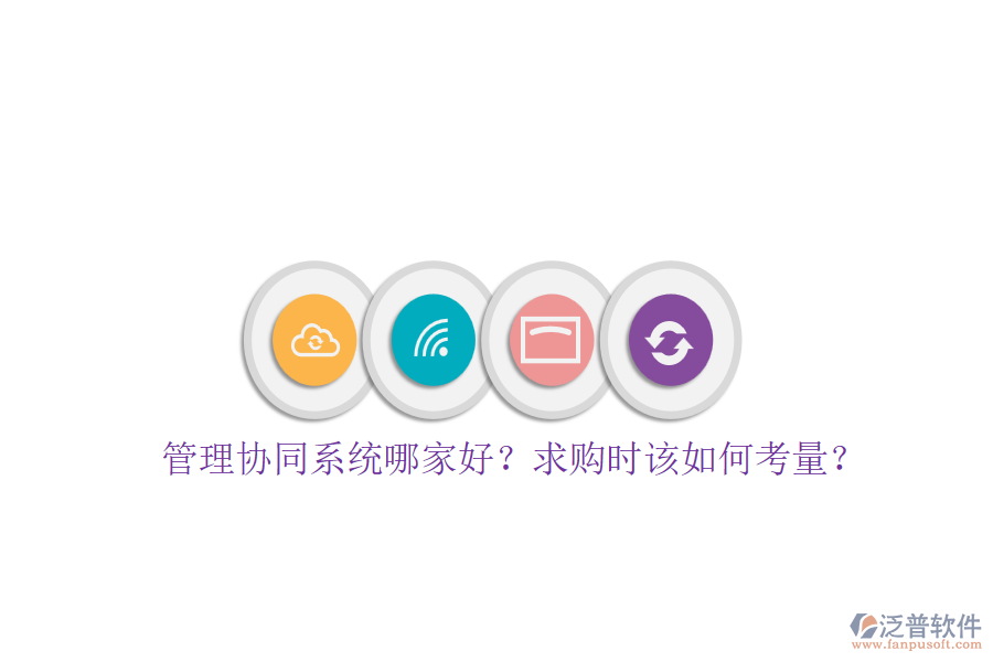 管理協(xié)同系統(tǒng)哪家好？求購時該如何考量？