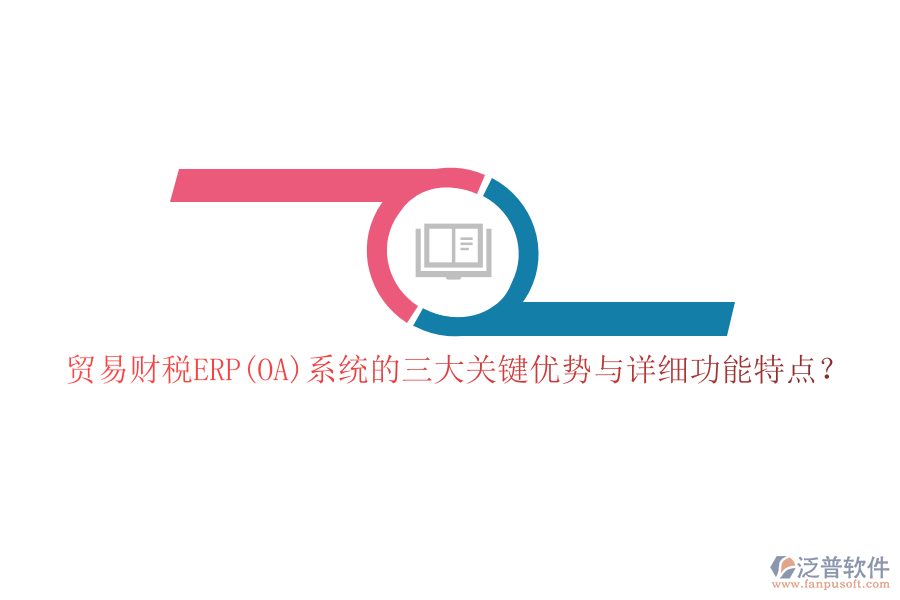 貿(mào)易財(cái)稅ERP(OA)系統(tǒng)的三大關(guān)鍵優(yōu)勢(shì)與詳細(xì)功能特點(diǎn)？