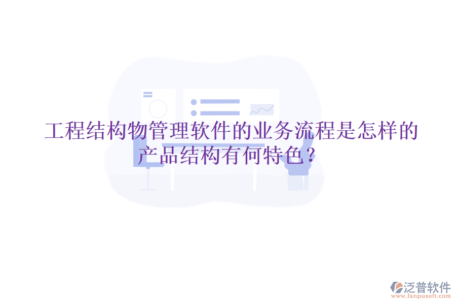 工程結(jié)構(gòu)物管理軟件的業(yè)務(wù)流程是怎樣的？產(chǎn)品結(jié)構(gòu)有何特色？
