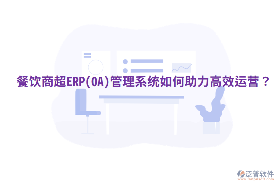  餐飲商超ERP(OA)管理系統(tǒng)如何助力高效運(yùn)營(yíng)？