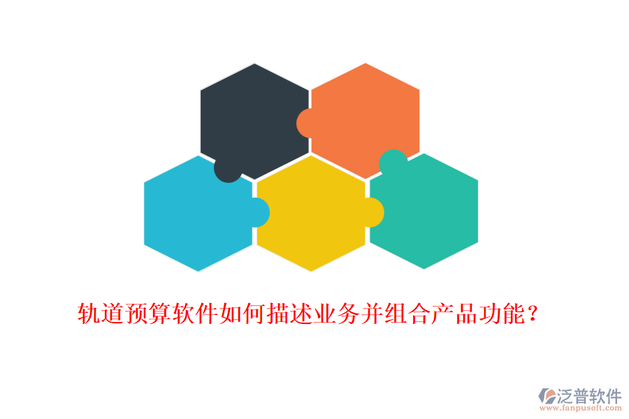 軌道預(yù)算軟件如何描述業(yè)務(wù)并組合產(chǎn)品功能？