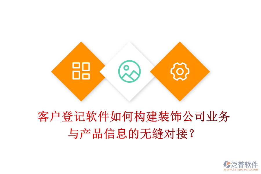 客戶登記軟件如何構(gòu)建裝飾公司業(yè)務(wù)與產(chǎn)品信息的無(wú)縫對(duì)接？