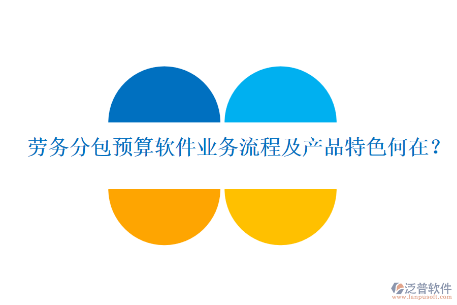 勞務(wù)分包預(yù)算軟件業(yè)務(wù)流程及產(chǎn)品特色何在？