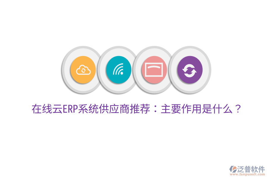  在線云ERP系統(tǒng)供應(yīng)商推薦：主要作用是什么？