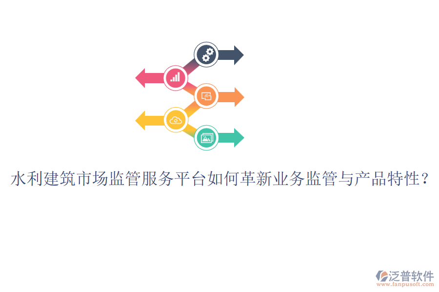 水利建筑市場監(jiān)管服務平臺如何革新業(yè)務監(jiān)管與產品特性？