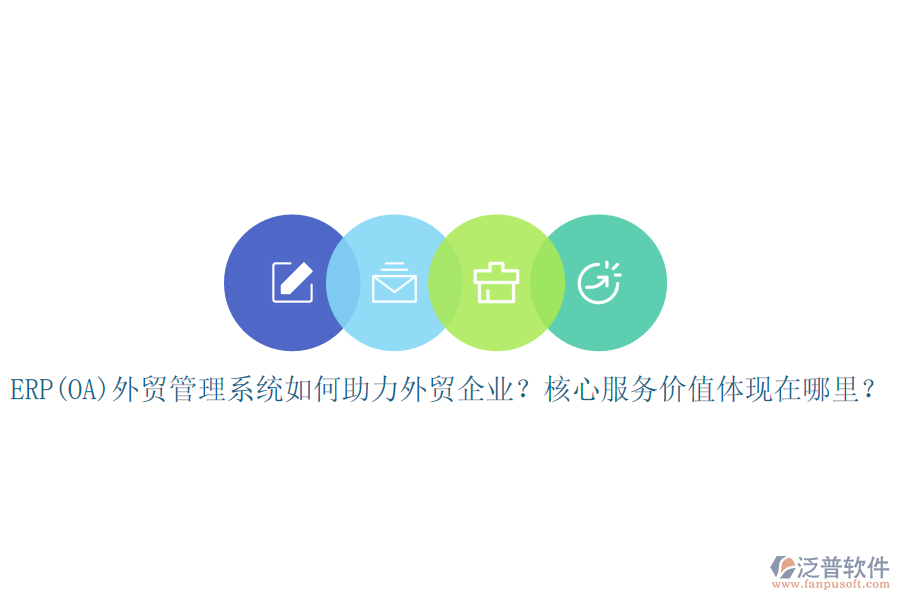 ERP(OA)外貿(mào)管理系統(tǒng)如何助力外貿(mào)企業(yè)？核心服務(wù)價(jià)值體現(xiàn)在哪里？