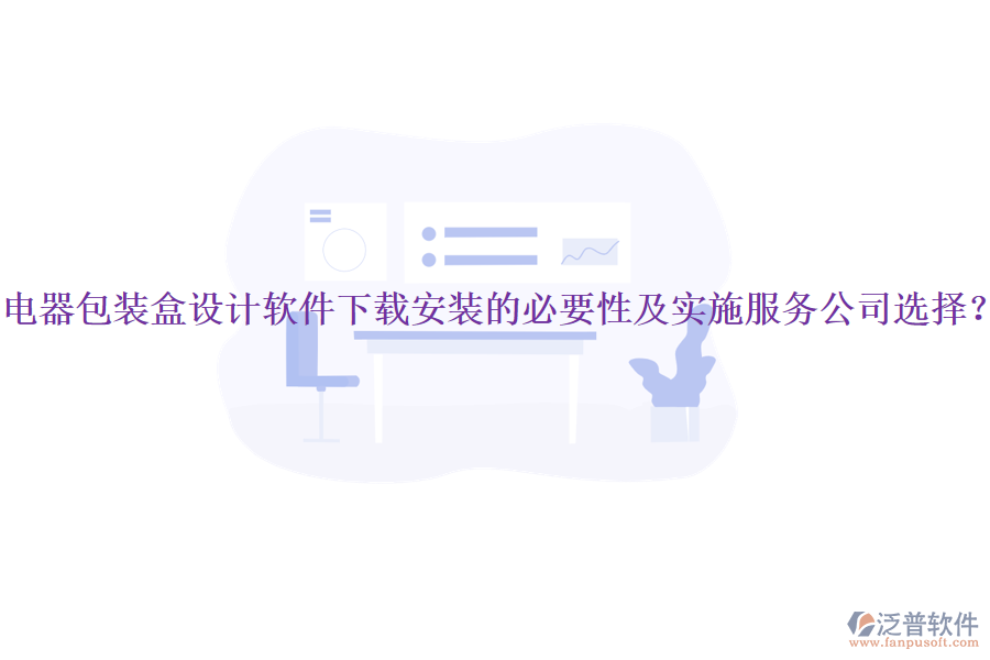 電器包裝盒設(shè)計(jì)軟件下載安裝的必要性及實(shí)施服務(wù)公司選擇？