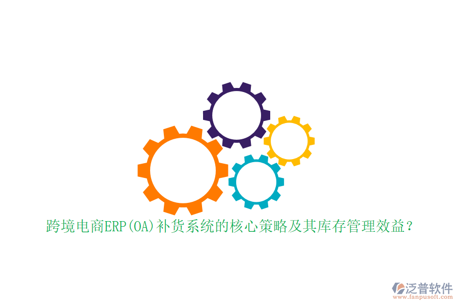 跨境電商ERP(OA)補(bǔ)貨系統(tǒng)的核心策略及其庫存管理效益？