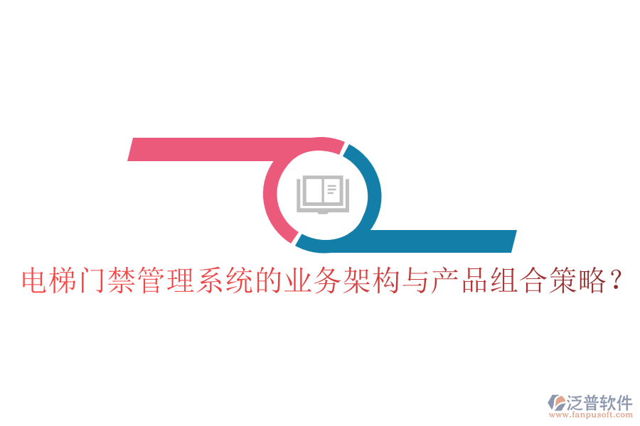 電梯門禁管理系統(tǒng)的業(yè)務(wù)架構(gòu)與產(chǎn)品組合策略？