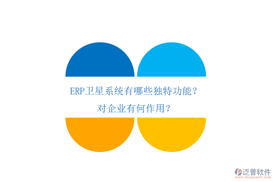 ERP衛(wèi)星系統(tǒng)有哪些獨(dú)特功能？對(duì)企業(yè)有何作用？