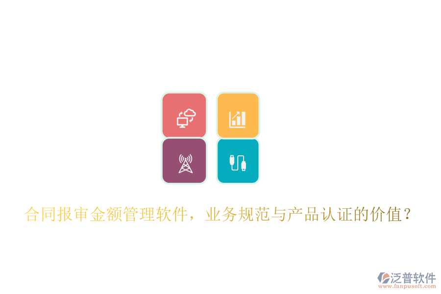 合同報審金額管理軟件，業(yè)務規(guī)范與產品認證的價值？