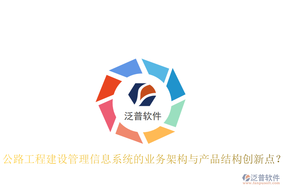 公路工程建設(shè)管理信息系統(tǒng)的業(yè)務(wù)架構(gòu)與產(chǎn)品結(jié)構(gòu)創(chuàng)新點(diǎn)？