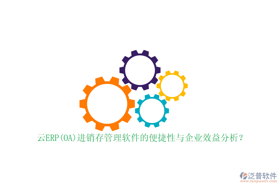 云ERP(OA)進(jìn)銷存管理軟件的便捷性與企業(yè)效益分析？