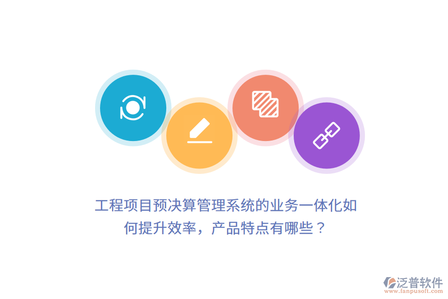 工程項(xiàng)目預(yù)決算管理系統(tǒng)的業(yè)務(wù)一體化如何提升效率，產(chǎn)品特點(diǎn)有哪些？