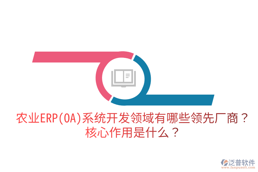 農(nóng)業(yè)ERP(OA)系統(tǒng)開發(fā)領(lǐng)域有哪些領(lǐng)先廠商？核心作用是什么？