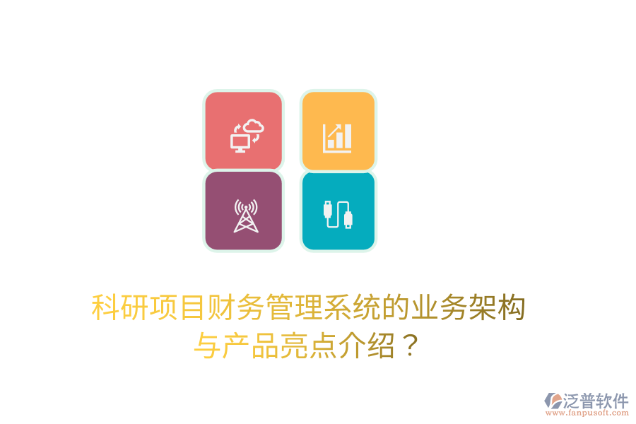 科研項(xiàng)目財(cái)務(wù)管理系統(tǒng)的業(yè)務(wù)架構(gòu)與產(chǎn)品亮點(diǎn)介紹？