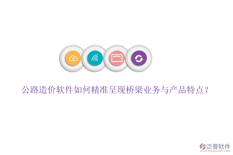 公路造價軟件如何精準(zhǔn)呈現(xiàn)橋梁業(yè)務(wù)與產(chǎn)品特點？