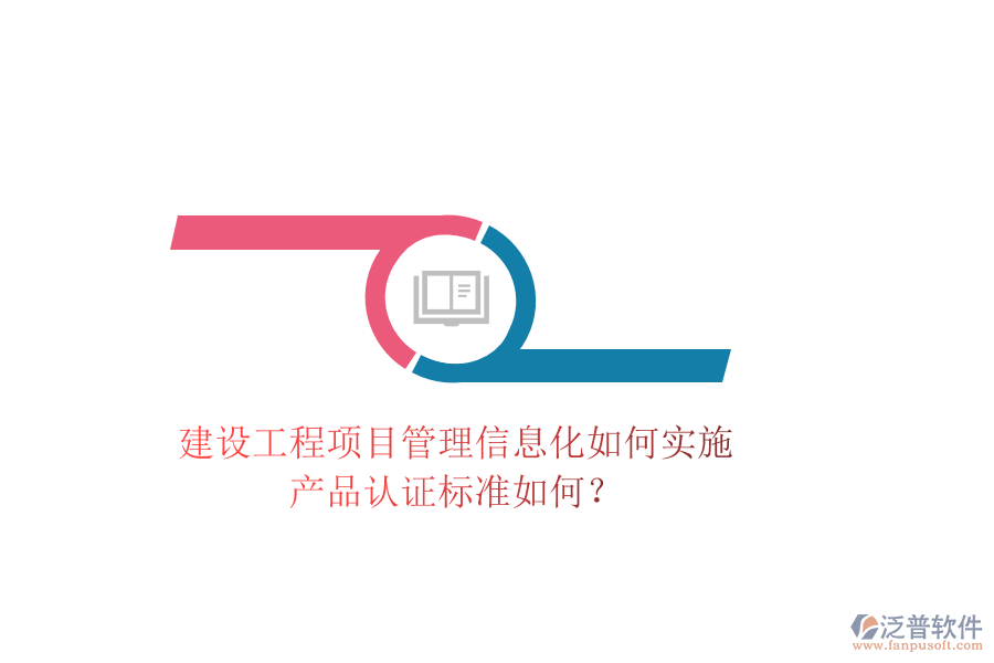 建設(shè)工程項目管理信息化如何實施，產(chǎn)品認(rèn)證標(biāo)準(zhǔn)如何？
