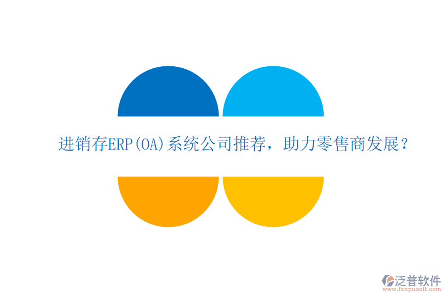 進(jìn)銷存ERP(OA)系統(tǒng)公司推薦，助力零售商發(fā)展？