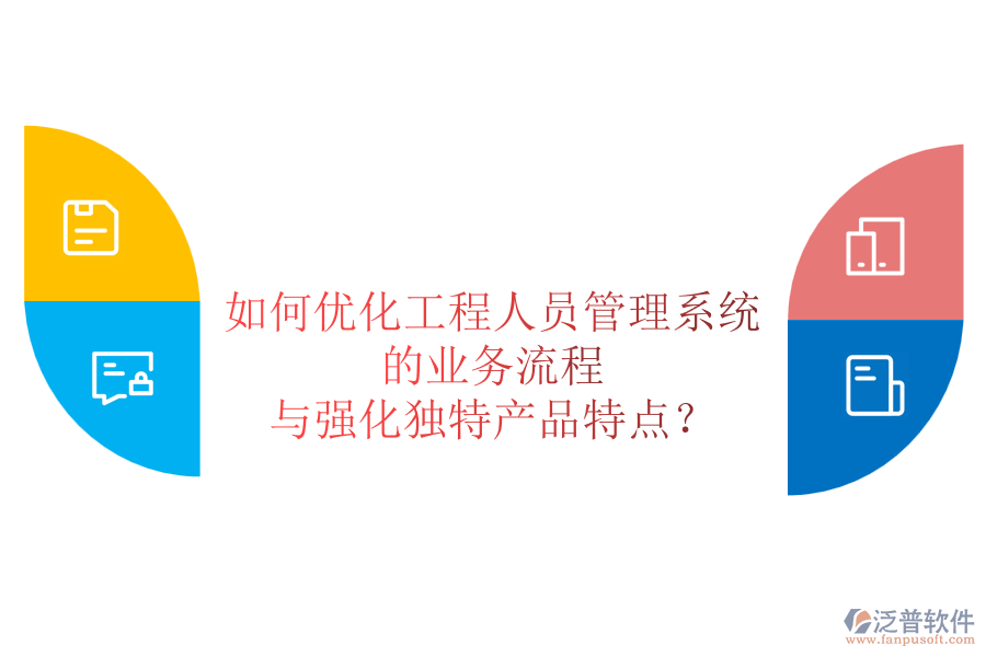 如何優(yōu)化工程人員管理系統(tǒng)的業(yè)務(wù)流程與強(qiáng)化獨(dú)特產(chǎn)品特點(diǎn)？