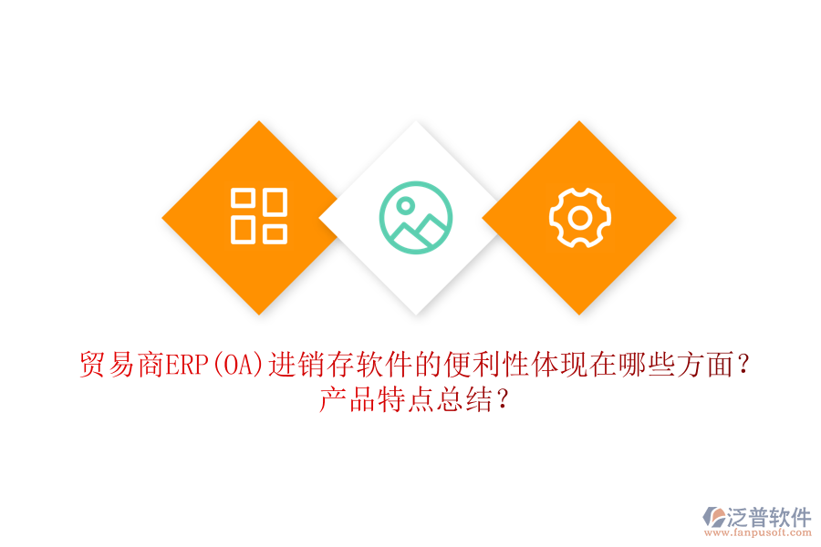 貿(mào)易商ERP(OA)進銷存軟件的便利性體現(xiàn)在哪些方面？產(chǎn)品特點總結(jié)？