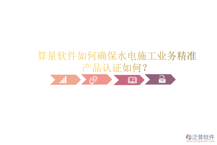 算量軟件如何確保水電施工業(yè)務(wù)精準(zhǔn)，產(chǎn)品認(rèn)證如何？
