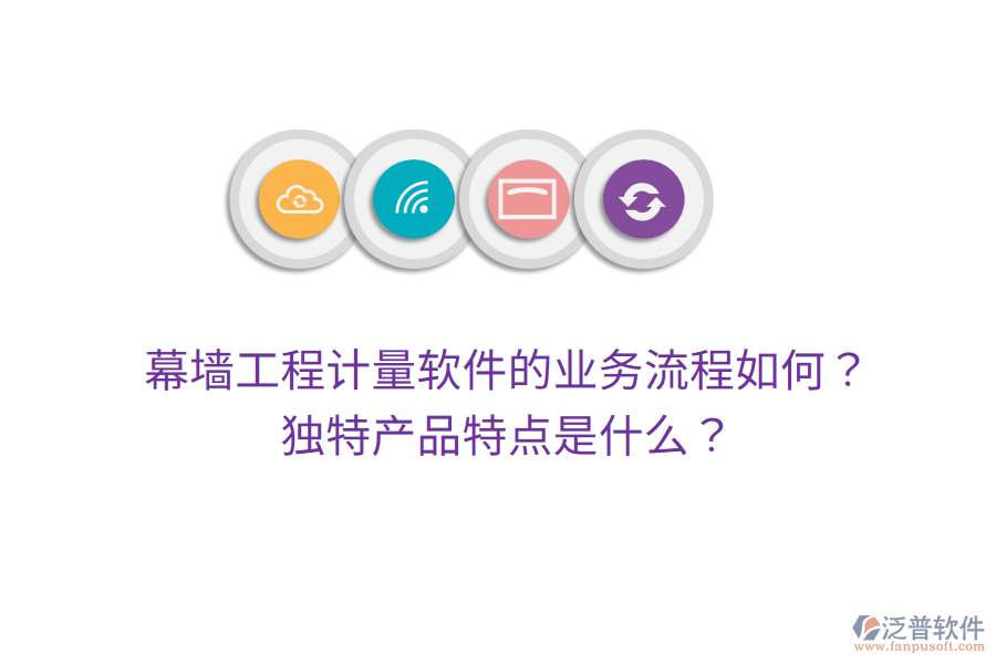 幕墻工程計量軟件的業(yè)務(wù)流程如何？獨特產(chǎn)品特點是什么？