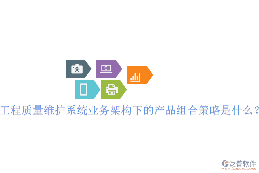 工程質(zhì)量維護系統(tǒng)業(yè)務(wù)架構(gòu)下的產(chǎn)品組合策略是什么？