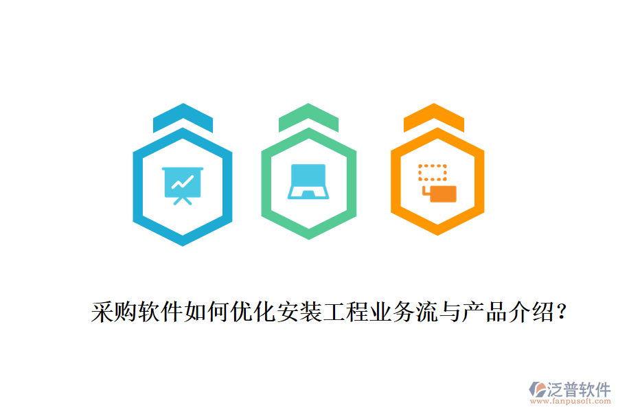 采購軟件如何優(yōu)化安裝工程業(yè)務(wù)流與產(chǎn)品介紹？