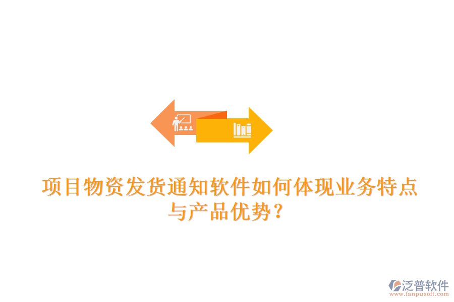 項(xiàng)目物資發(fā)貨通知軟件如何體現(xiàn)業(yè)務(wù)特點(diǎn)與產(chǎn)品優(yōu)勢(shì)？