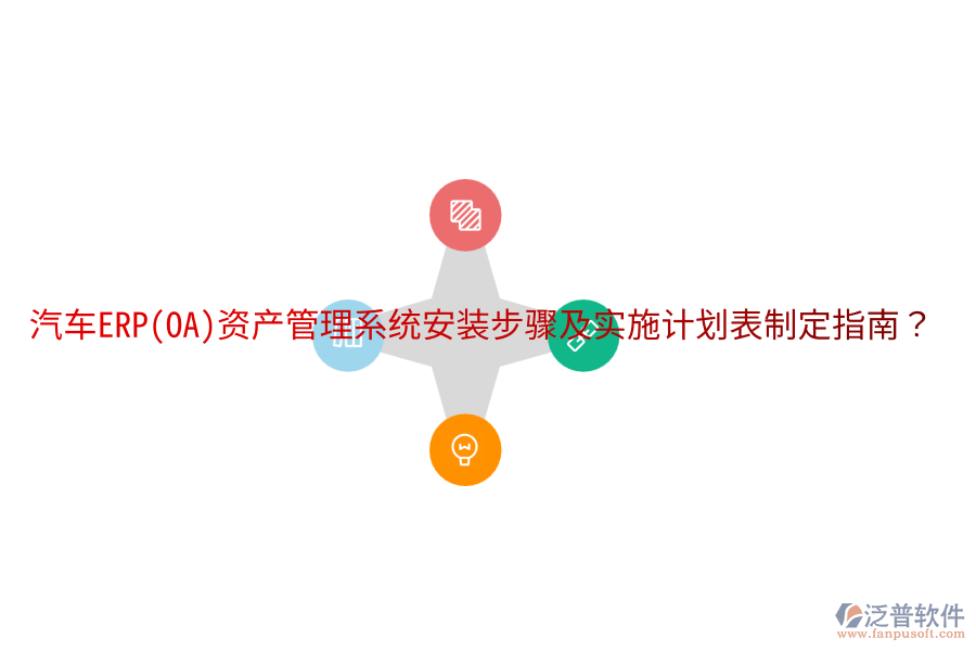  汽車ERP(OA)資產(chǎn)管理系統(tǒng)安裝步驟及實(shí)施計(jì)劃表制定指南？
