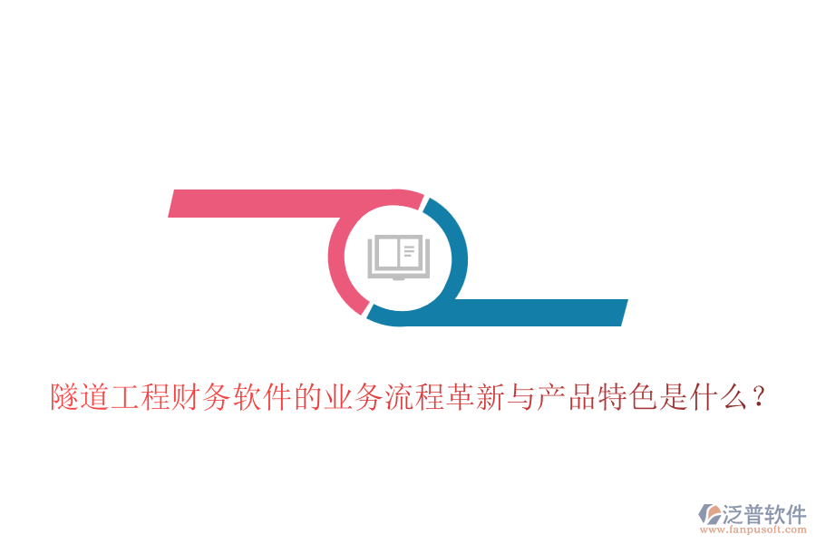隧道工程財務(wù)軟件的業(yè)務(wù)流程革新與產(chǎn)品特色是什么？