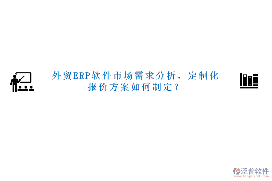 外貿(mào)ERP軟件市場需求分析，定制化報(bào)價(jià)方案如何制定？