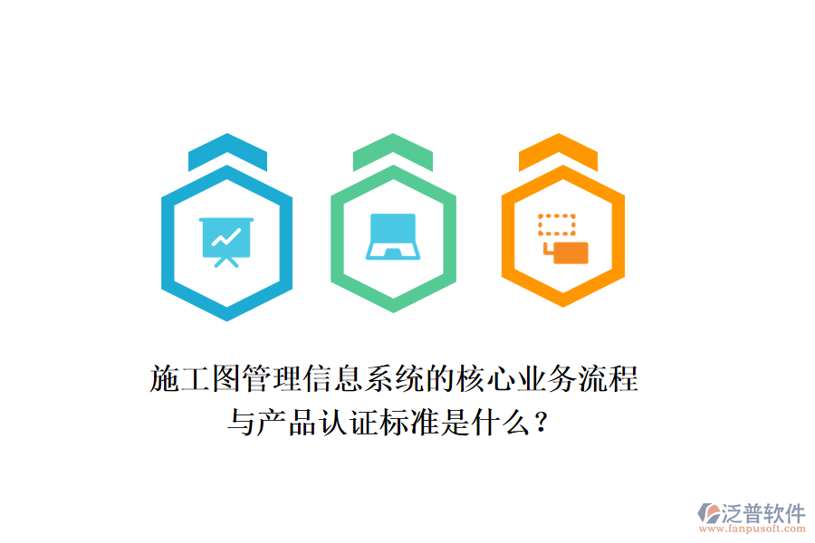 施工圖管理信息系統(tǒng)的核心業(yè)務(wù)流程與產(chǎn)品認證標準是什么？