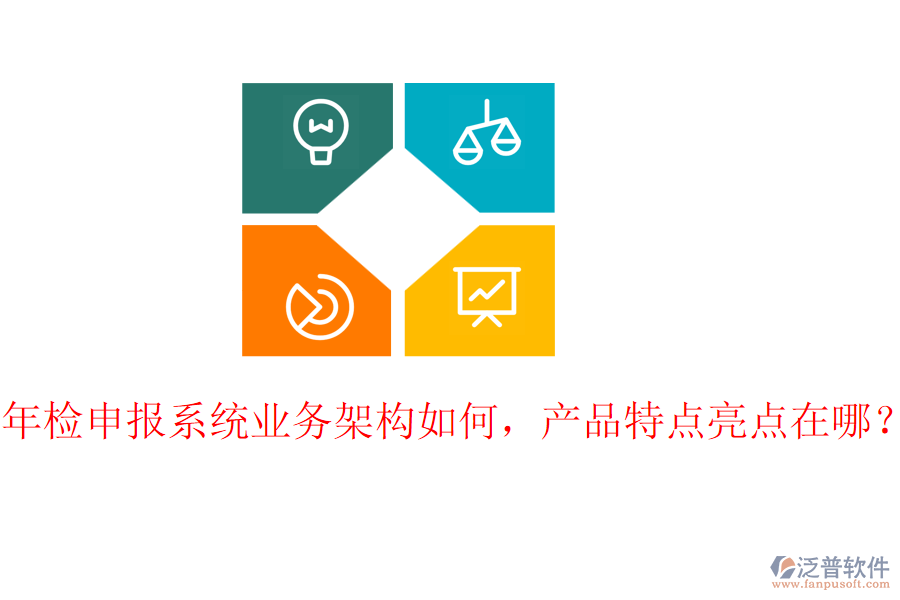 年檢申報(bào)系統(tǒng)業(yè)務(wù)架構(gòu)如何，產(chǎn)品特點(diǎn)亮點(diǎn)在哪？