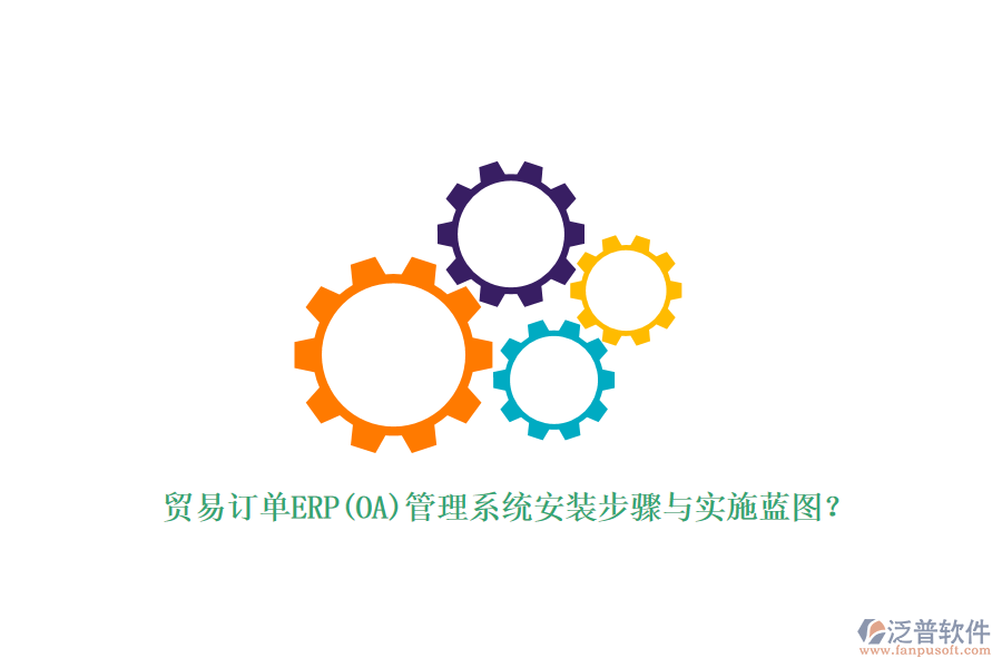貿(mào)易訂單ERP(OA)管理系統(tǒng)安裝步驟與實(shí)施藍(lán)圖？