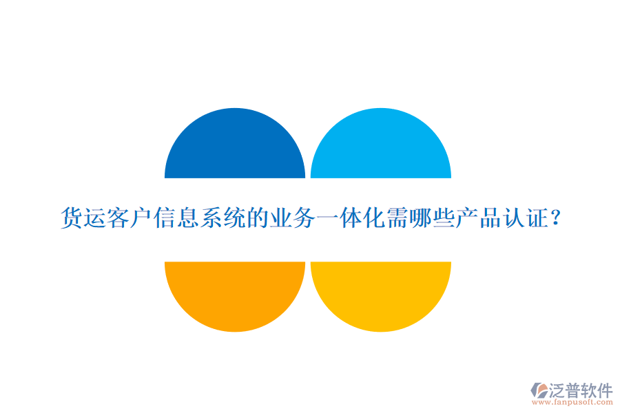 貨運(yùn)客戶(hù)信息系統(tǒng)的業(yè)務(wù)一體化需哪些產(chǎn)品認(rèn)證？