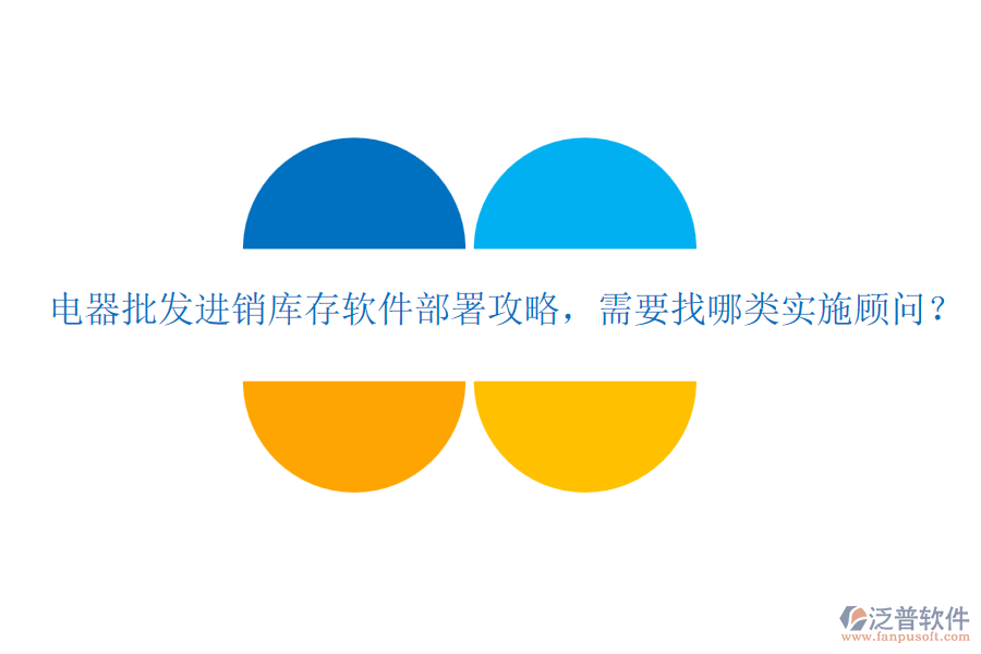 電器批發(fā)進銷庫存軟件部署攻略，需要找哪類實施顧問？