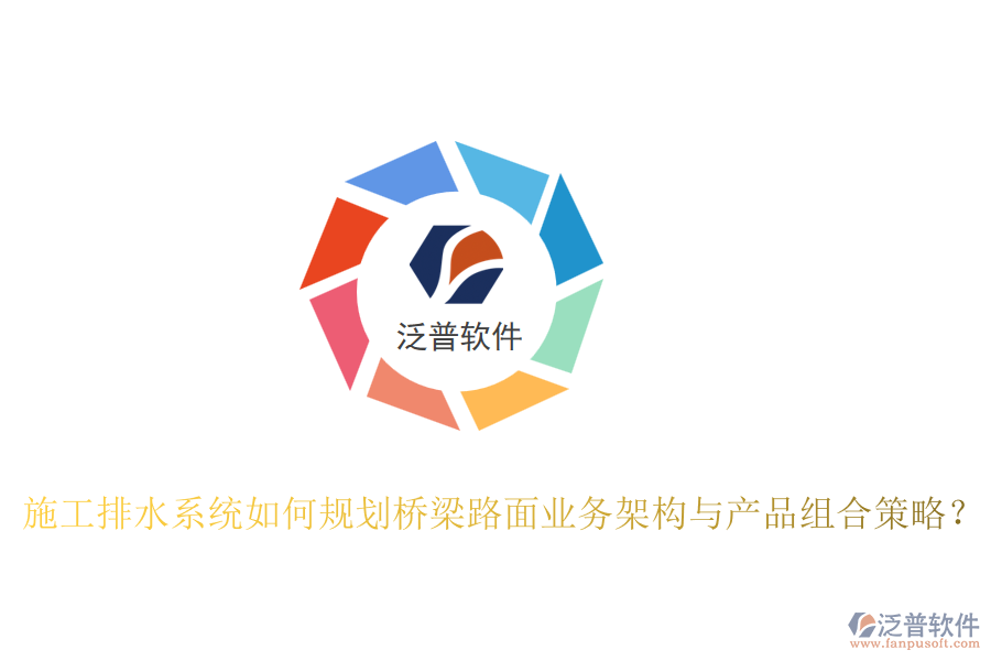 施工排水系統(tǒng)如何規(guī)劃橋梁路面業(yè)務(wù)架構(gòu)與產(chǎn)品組合策略？