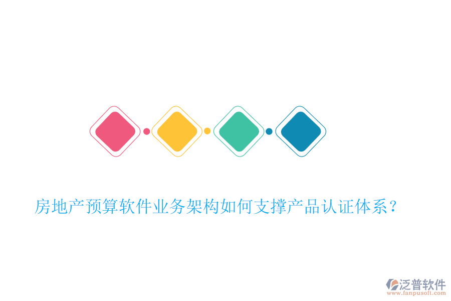 房地產(chǎn)預(yù)算軟件業(yè)務(wù)架構(gòu)如何支撐產(chǎn)品認(rèn)證體系？