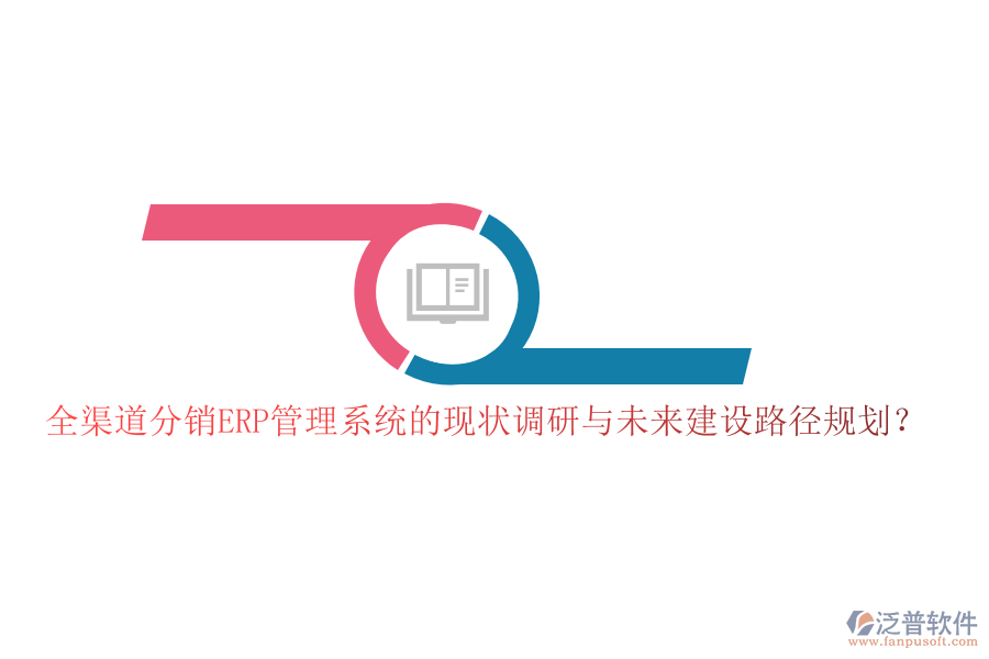 全渠道分銷ERP管理系統(tǒng)的現(xiàn)狀調研與未來建設路徑規(guī)劃？