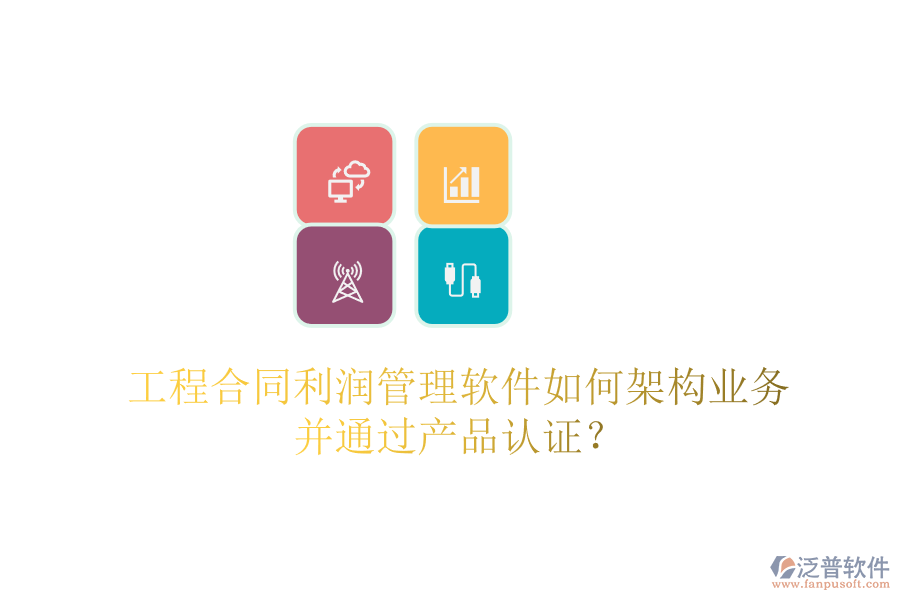 工程合同利潤管理軟件如何架構(gòu)業(yè)務(wù)并通過產(chǎn)品認證？