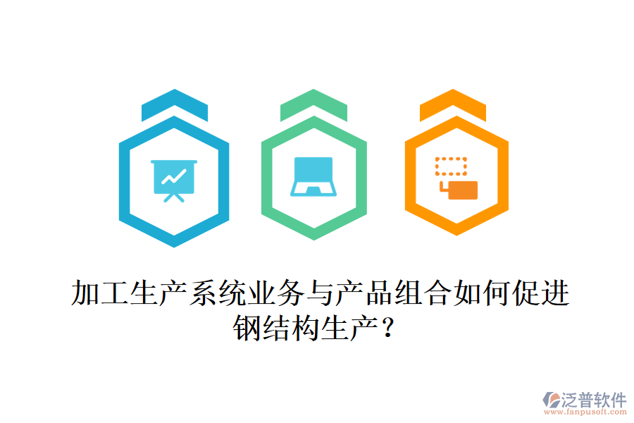 加工生產系統(tǒng)業(yè)務與產品組合如何促進鋼結構生產？