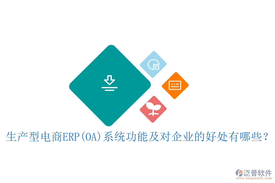 生產(chǎn)型電商ERP(OA)系統(tǒng)功能及對(duì)企業(yè)的好處有哪些？